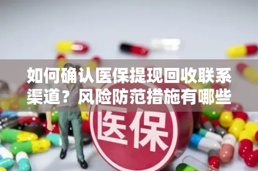 如何确认医保提现回收联系渠道？风险防范措施有哪些？